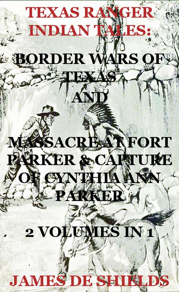 Texas Ranger Indian Tales: Border Wars of Texas And Massacre at Fort Parker & Capture of Cynthia Ann Parker 2 Volumes In 1 (Texas Rangers Indian Wars #5)