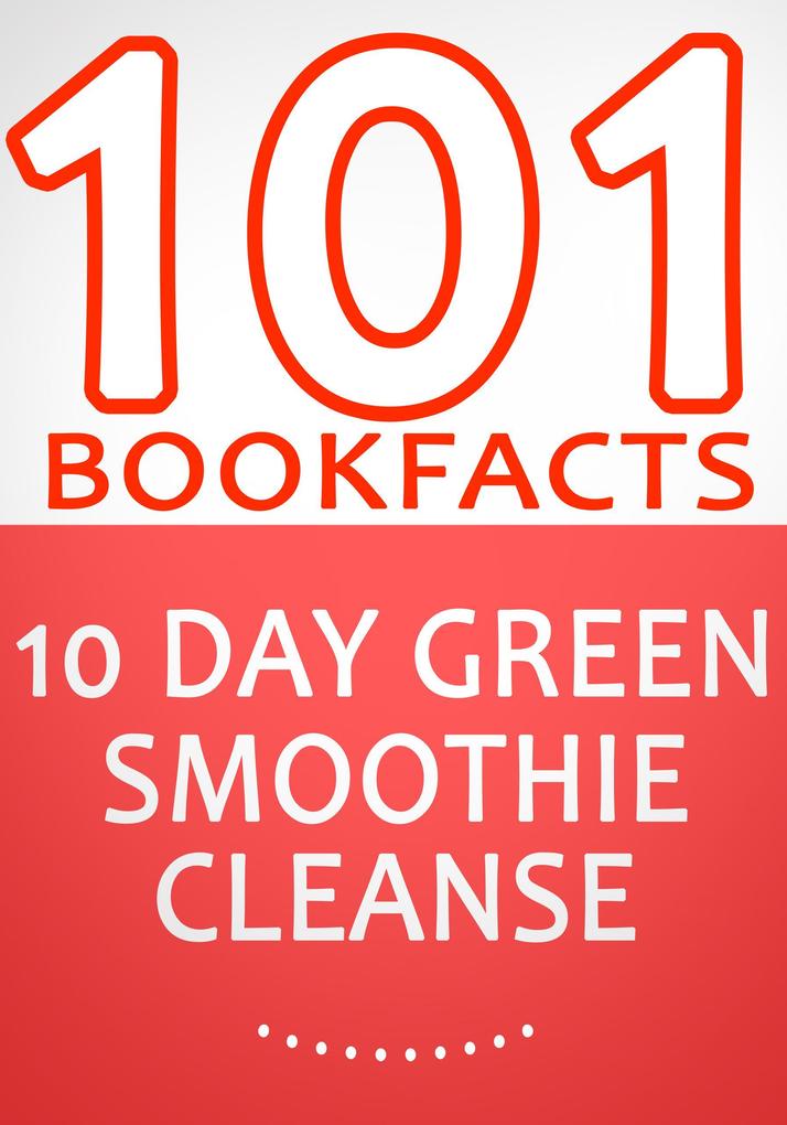 10-Day Green Smoothie Cleanse: Lose Up to 15 Pounds in 10 Days! - 101 Amazing Facts You didn‘t Know