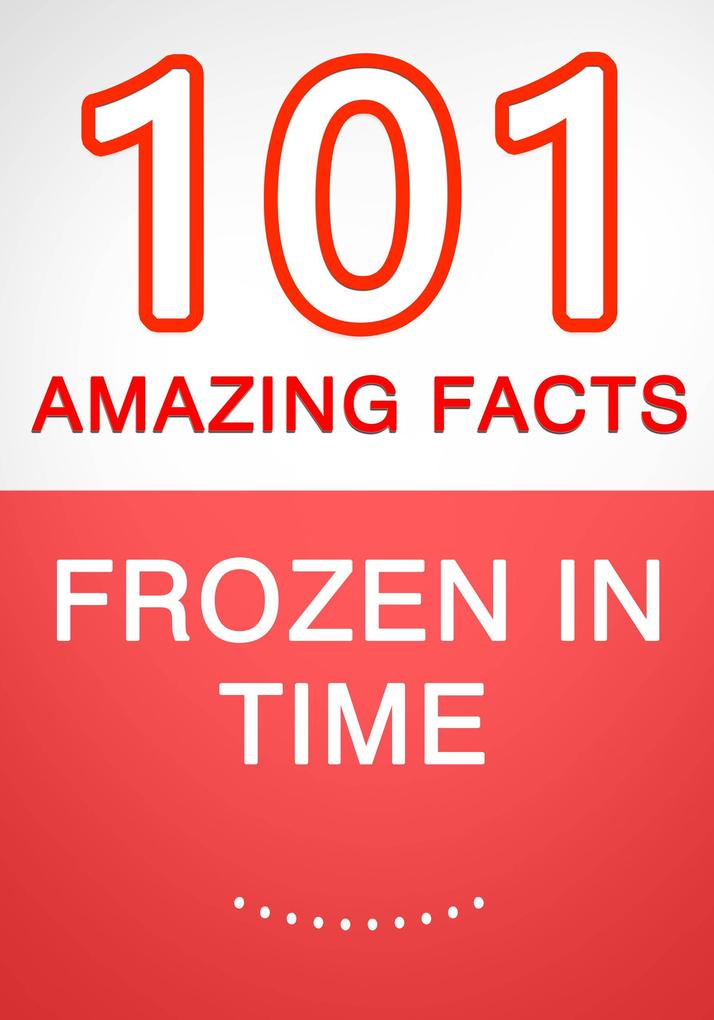 Frozen in Time - 101 Amazing Facts You Didn‘t Know