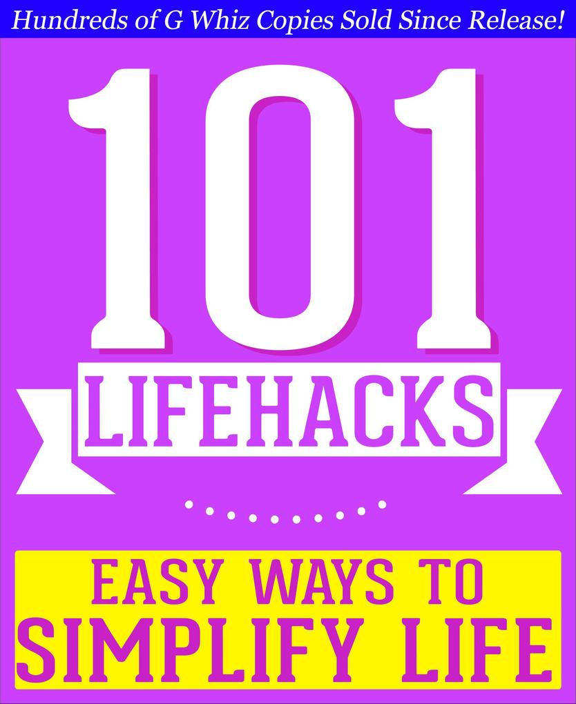 101 Lifehacks - Easy Ways to Simplify Life: Tips to Enhance Efficiency Make Friends Stay Organized Simplify Life and Improve Quality of Life!