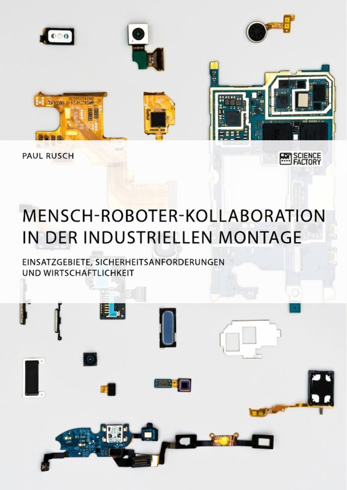 Mensch-Roboter-Kollaboration in der industriellen Montage. Einsatzgebiete Sicherheitsanforderungen und Wirtschaftlichkeit