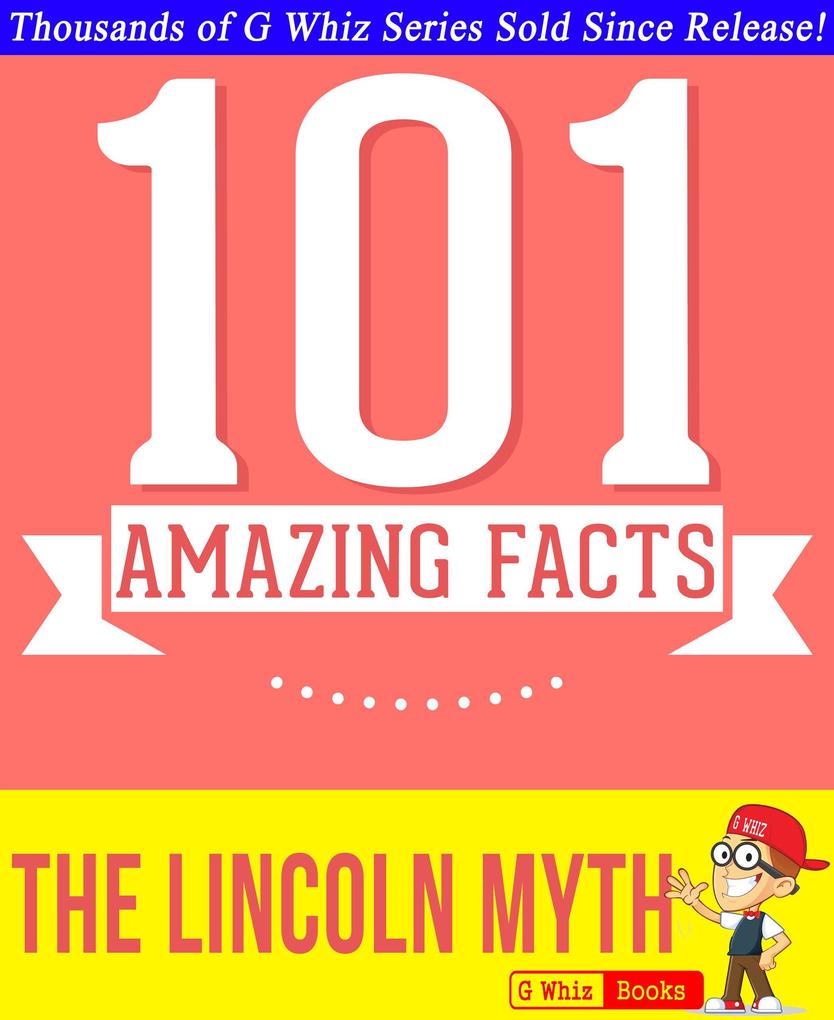 The Lincoln Myth - 101 Amazing Facts You Didn‘t Know (GWhizBooks.com)