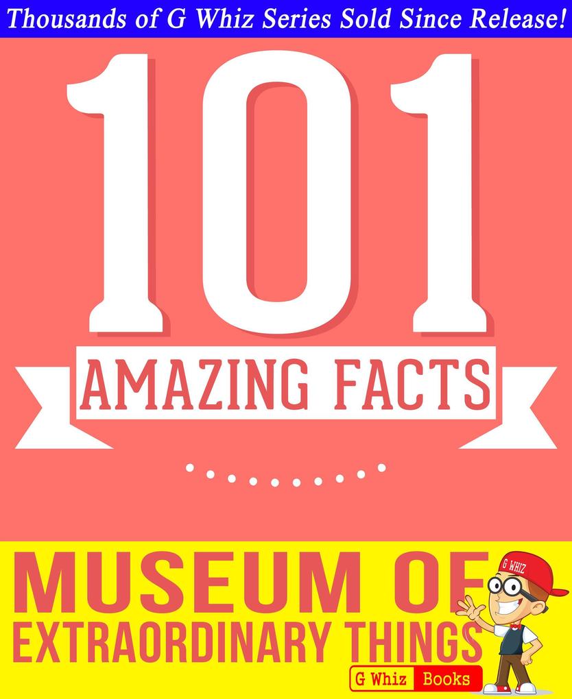 The Museum of Extraordinary Things - 101 Amazing Facts You Didn‘t Know (GWhizBooks.com)