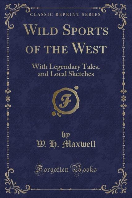 Wild Sports of the West: With Legendary Tales, and Local Sketches (Classic Reprint)