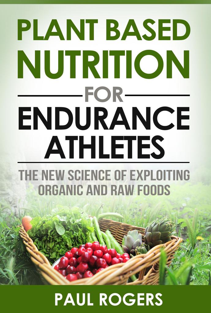 Plant Based Nutrition for Endurance Athletes: The New Science of Exploiting Organic and Raw Foods