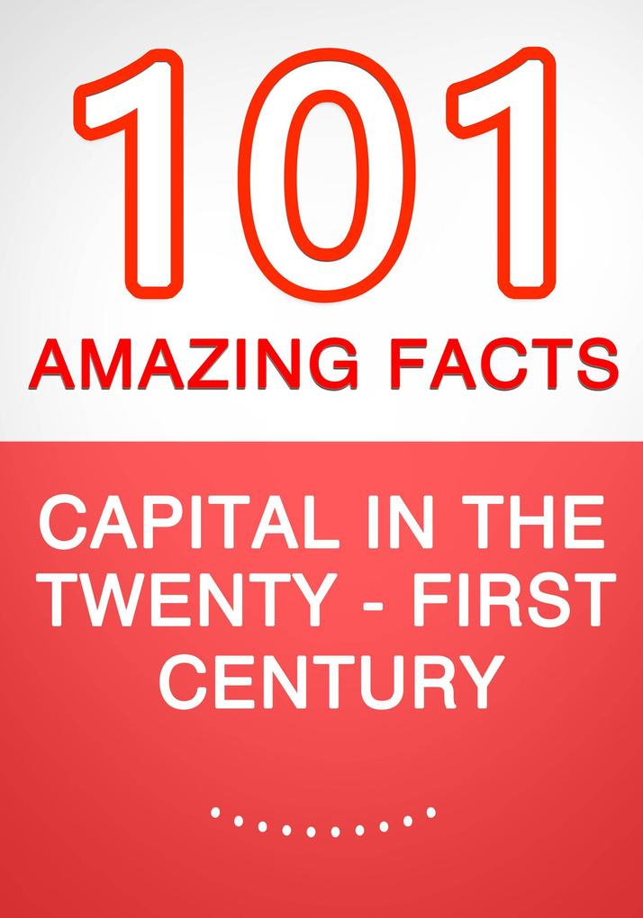 Capital in the Twenty-First Century - 101 Amazing Facts You Didn‘t Know