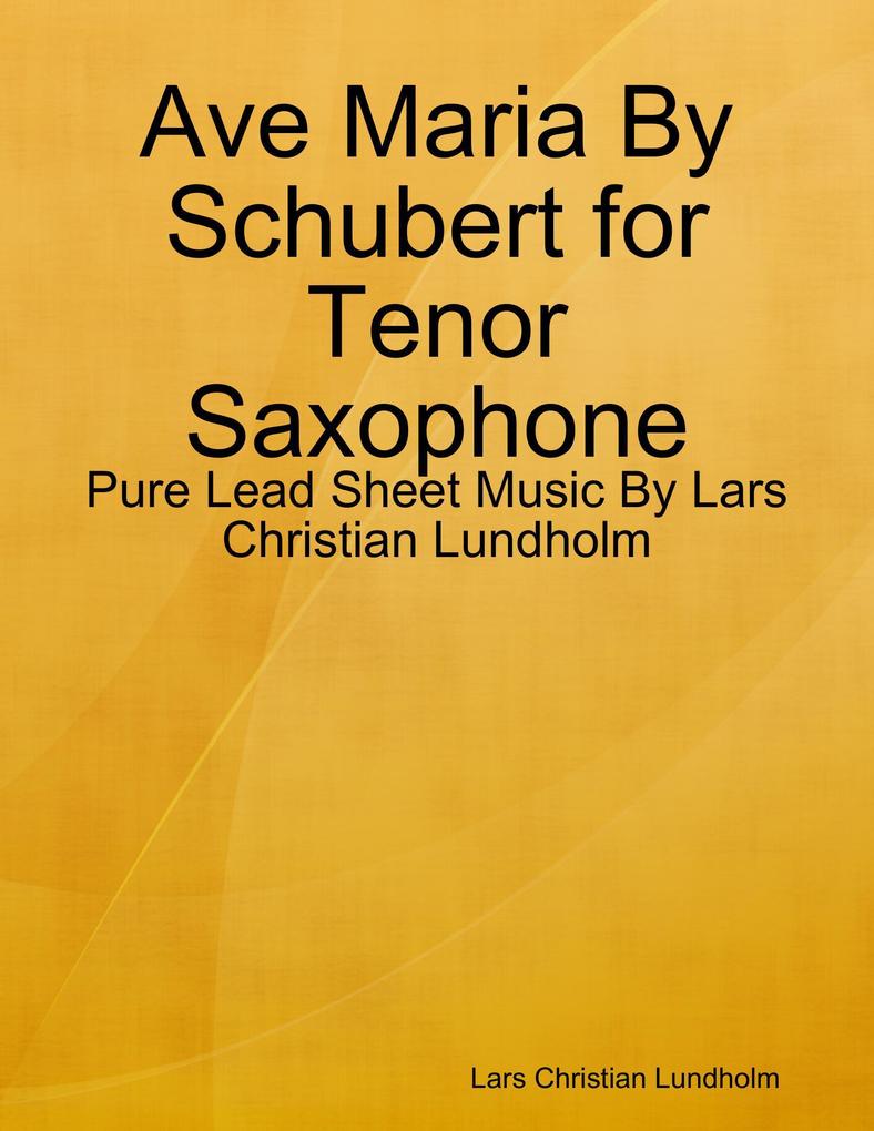 Ave Maria By Schubert for Tenor Saxophone - Pure Lead Sheet Music By Lars Christian Lundholm