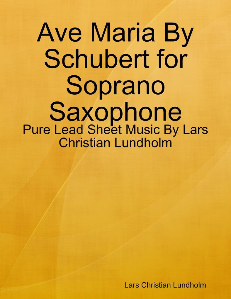 Ave Maria By Schubert for Soprano Saxophone - Pure Lead Sheet Music By Lars Christian Lundholm