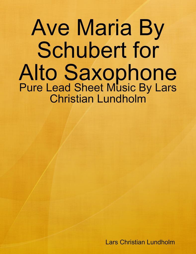Ave Maria By Schubert for Alto Saxophone - Pure Lead Sheet Music By Lars Christian Lundholm