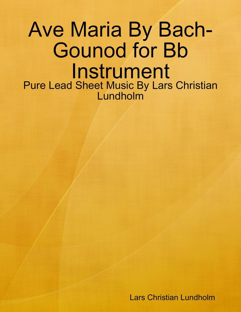 Ave Maria By Bach-Gounod for Bb Instrument - Pure Lead Sheet Music By Lars Christian Lundholm