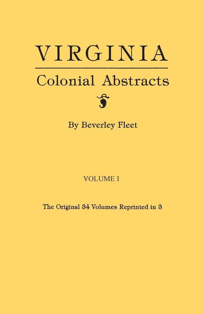 Virginia Colonial Abstracts. the Original 34 Volumes Reprinted in 3. Volume I