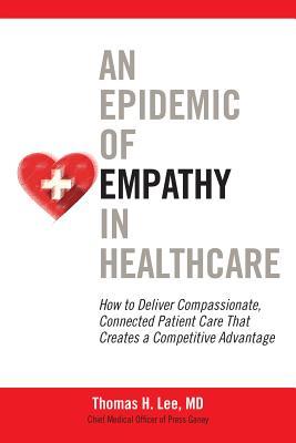 An Epidemic of Empathy in Healthcare: How to Deliver Compassionate Connected Patient Care That Creates a Competitive Advantage