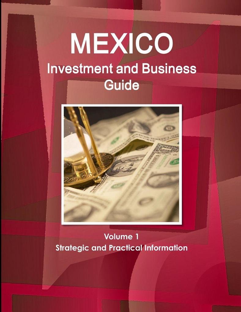 Mexico Investment and Business Guide Volume 1 Strategic and Practical Information