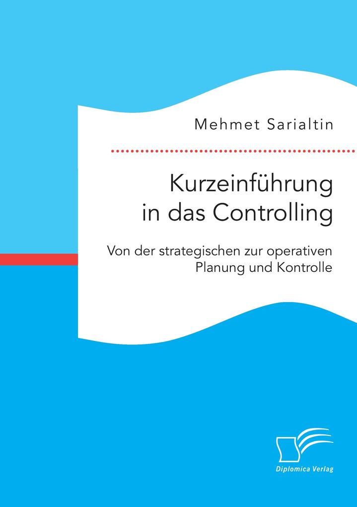 Kurzeinführung in das Controlling: Von der strategischen zur operativen Planung und Kontrolle