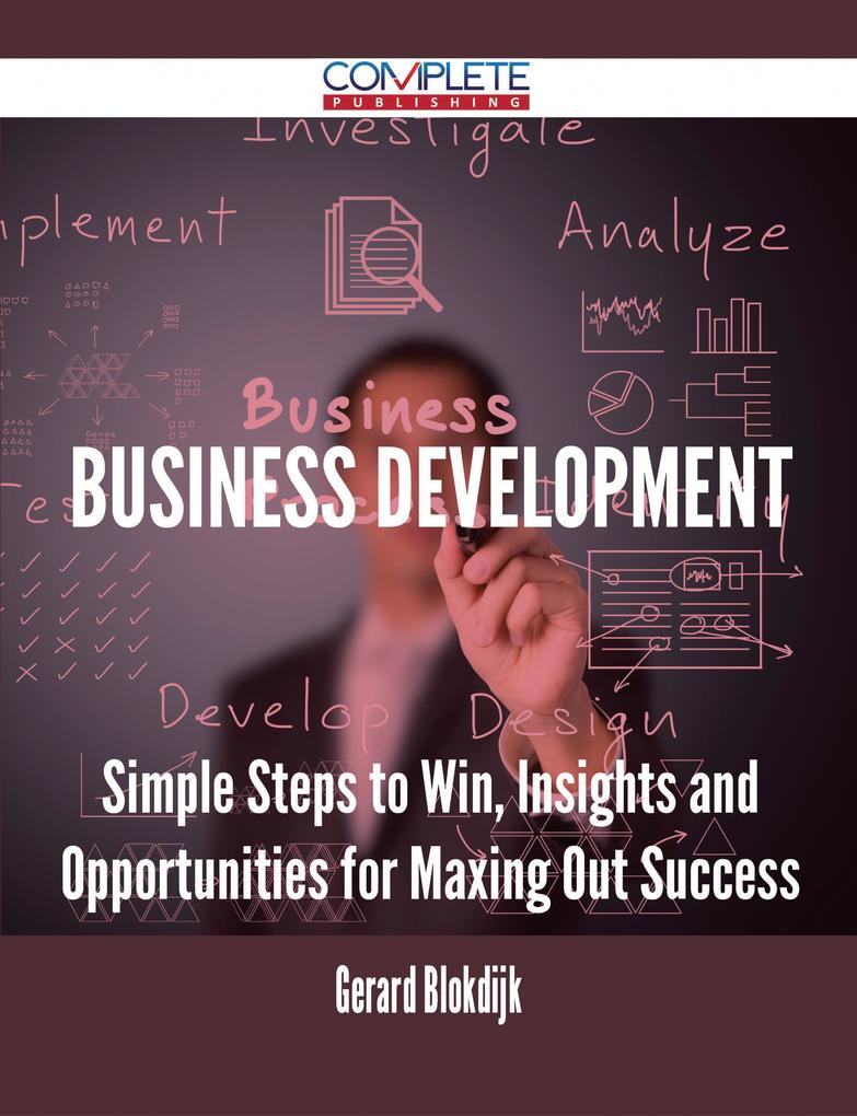Business Development - Simple Steps to Win Insights and Opportunities for Maxing Out Success