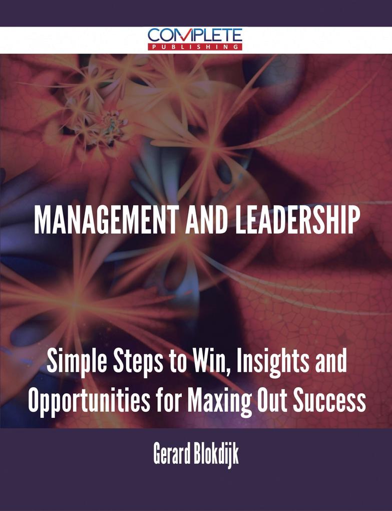 Management and Leadership - Simple Steps to Win Insights and Opportunities for Maxing Out Success