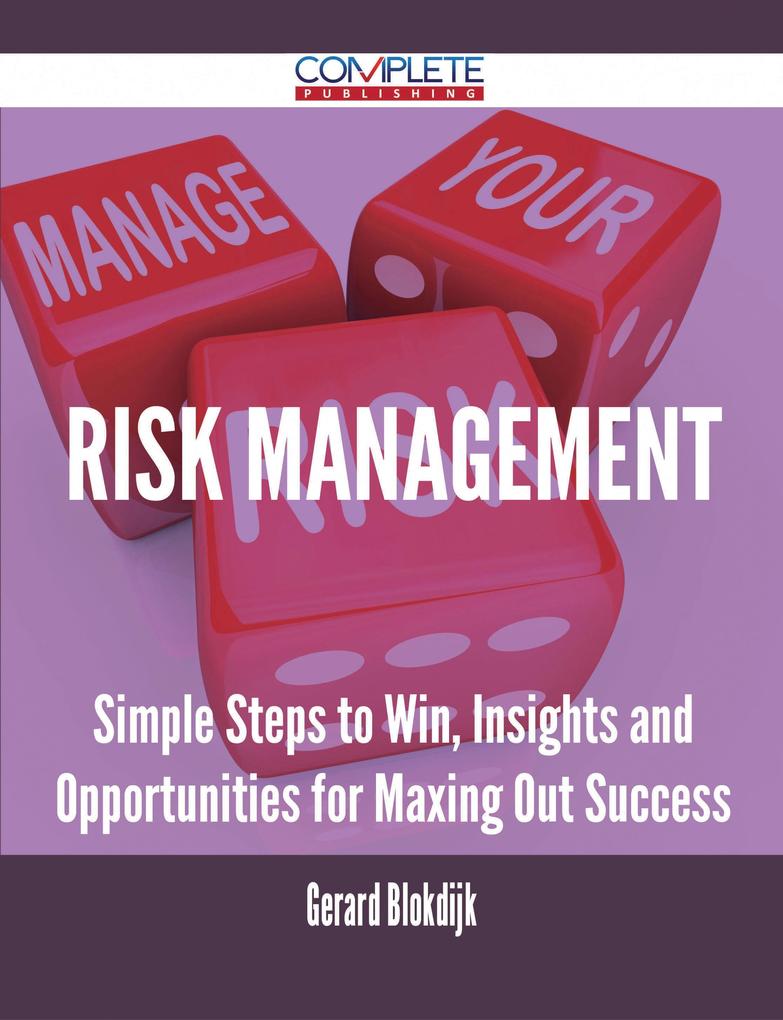 Risk Management - Simple Steps to Win Insights and Opportunities for Maxing Out Success