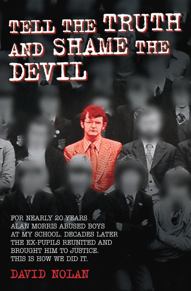 Tell the Truth and Shame the Devil - Alan Morris abused me and dozens of my classmates. This is the true story of how we brought him to justice.