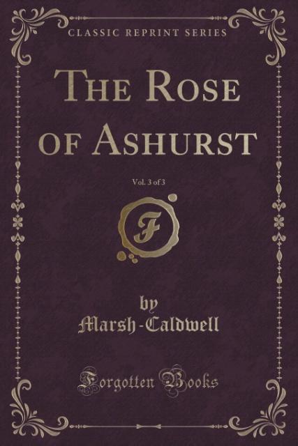 The Rose of Ashurst, Vol. 3 of 3 (Classic Reprint) als Taschenbuch von Marsh-Caldwell Marsh-Caldwell