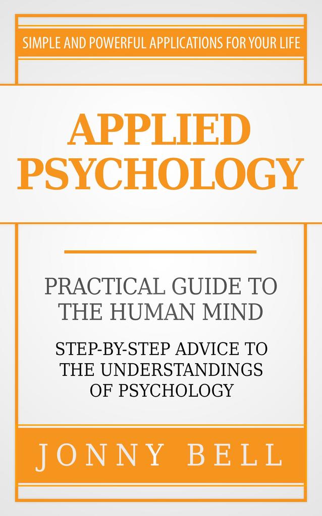 Applied Psychology: Practical Guide to the Human Mind Step-by-Step Advice to the Understandings of Psychology