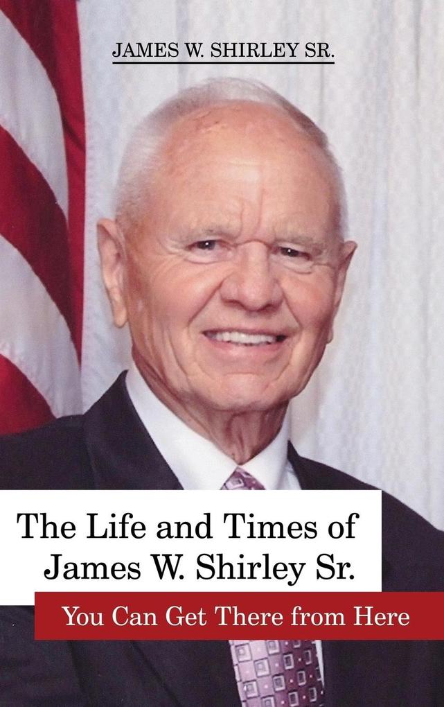 The Life and Times of James W. Shirley Sr. You Can Get There from Here