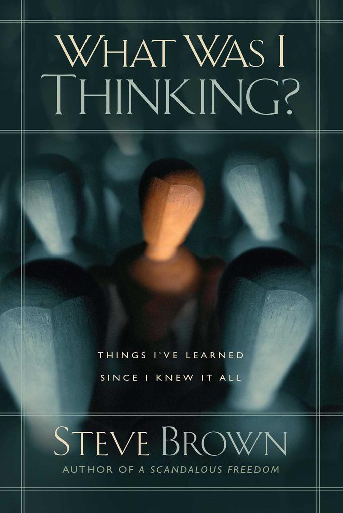 What Was I Thinking?: Things I‘ve Learned Since I Knew It All