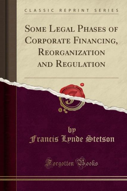 Some Legal Phases of Corporate Financing, Reorganization and Regulation (Classic Reprint) als Taschenbuch von Francis Lynde Stetson