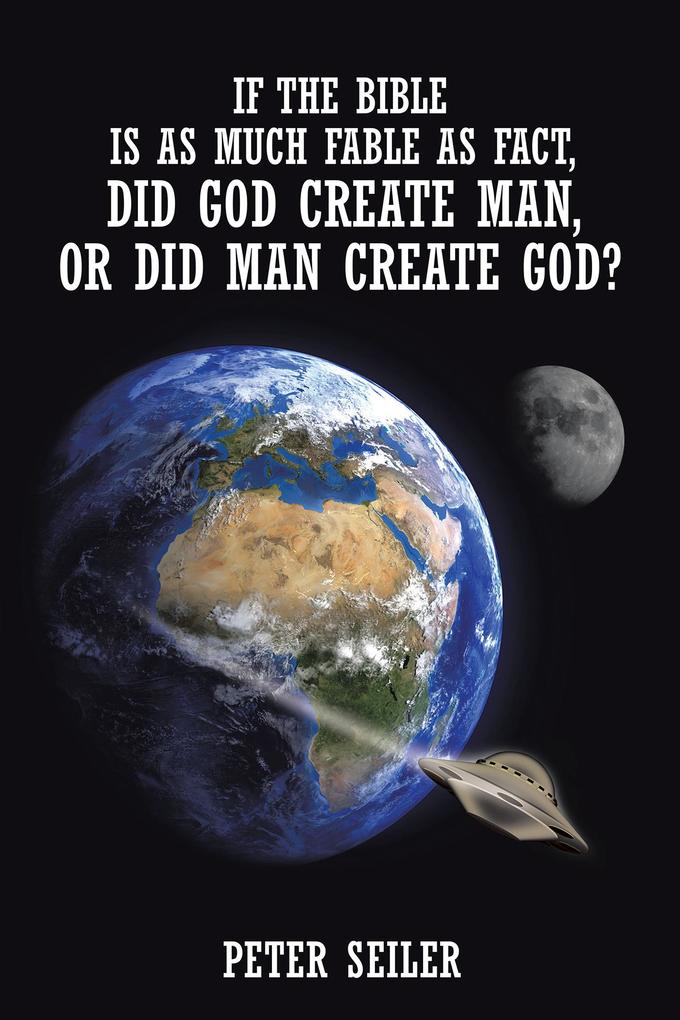 If the Bible Is as Much Fable as Fact Did God Create Man or Did Man Create God?