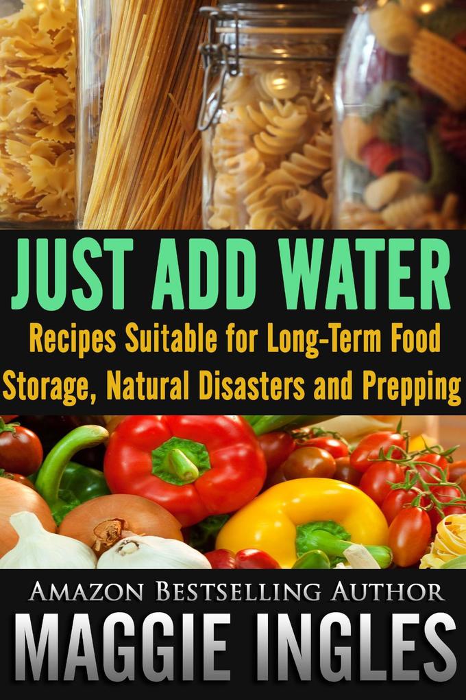 Just Add Water: Recipes Suitable for Long-Term Food Storage Natural Disasters and Prepping
