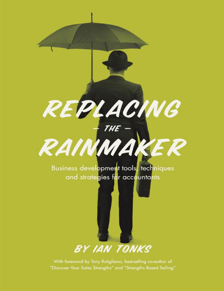 Replacing the Rainmaker: Business Development Tools Techniques and Strategies for Accountants
