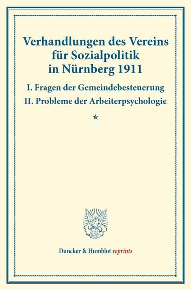 Verhandlungen des Vereins für Sozialpolitik in Nürnberg 1911. I. Fragen der Gemeindebesteuerung ‘ II. Probleme der Arbeiterpsychologie.