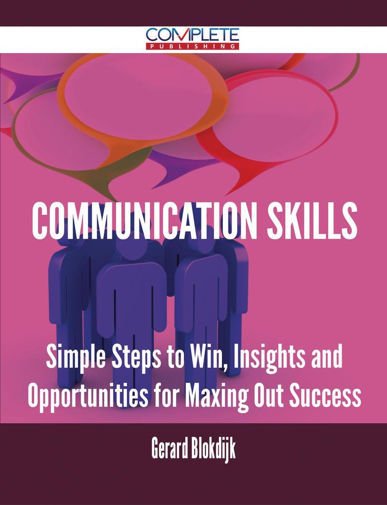 Communication Skills - Simple Steps to Win Insights and Opportunities for Maxing Out Success