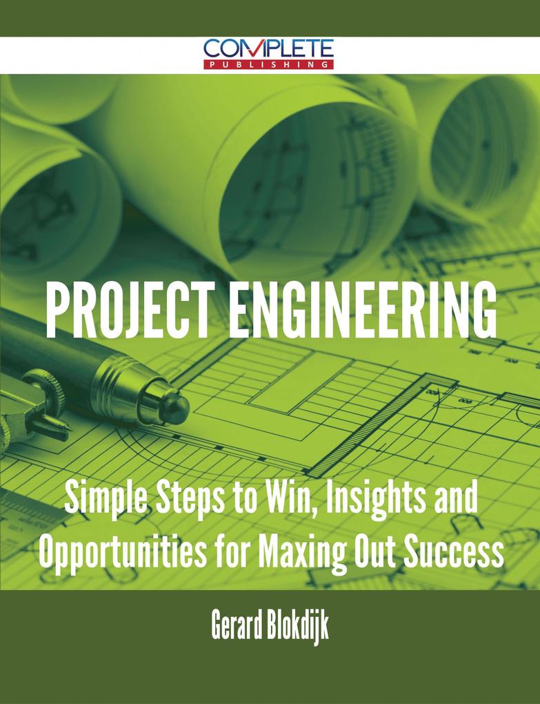 Project Engineering - Simple Steps to Win Insights and Opportunities for Maxing Out Success