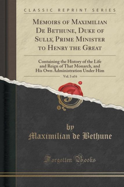 Memoirs of Maximilian De Bethune, Duke of Sully, Prime Minister to Henry the Great, Vol. 3 of 6 als Taschenbuch von Maximilian de Bethune
