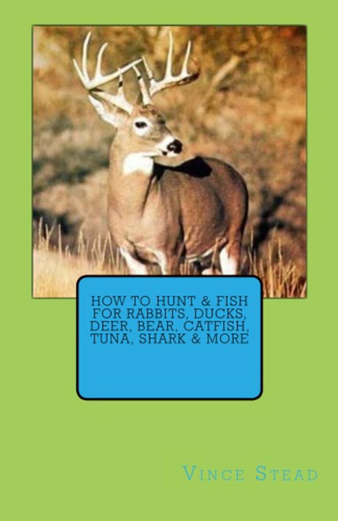 How to Hunt & Fish for Rabbits Ducks Deer Bear Catfish Tuna Shark & More
