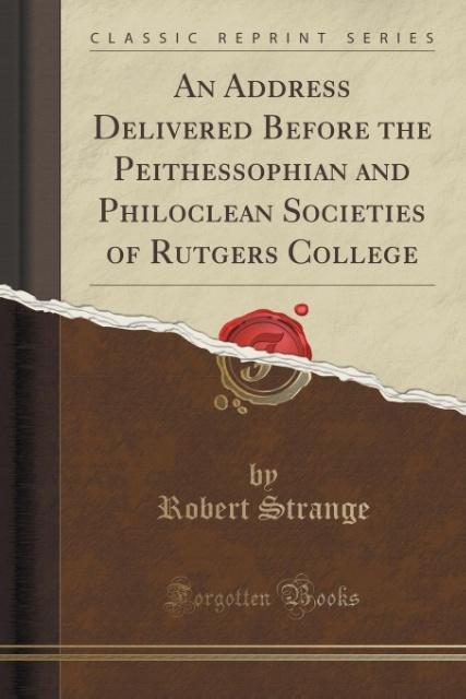 An Address Delivered Before the Peithessophian and Philoclean Societies of Rutgers College (Classic Reprint) als Taschenbuch von Robert Strange