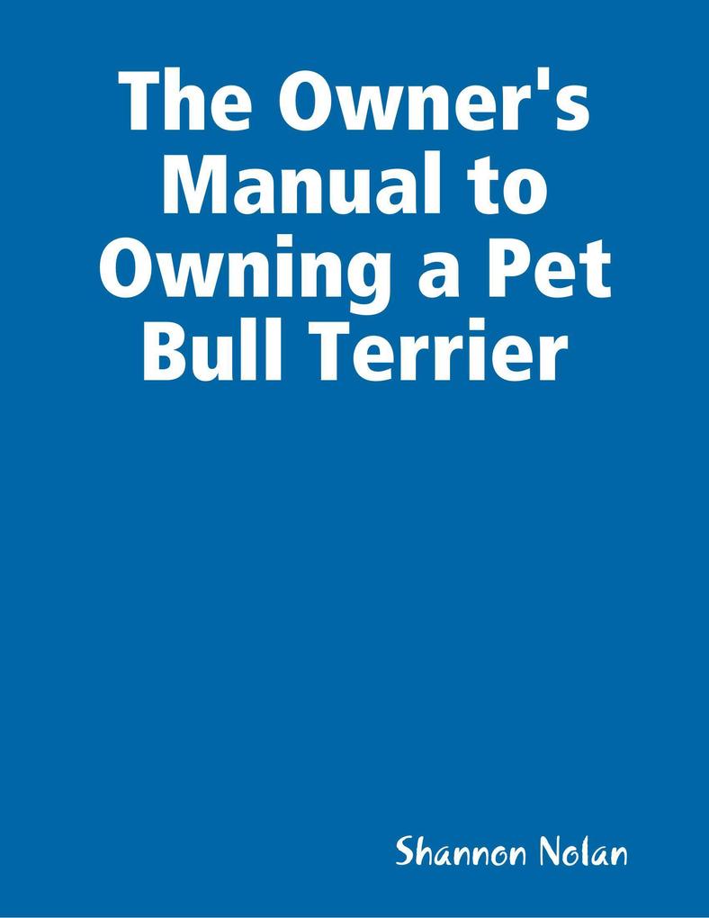 The Owner‘s Manual to Owning a Pet Bull Terrier