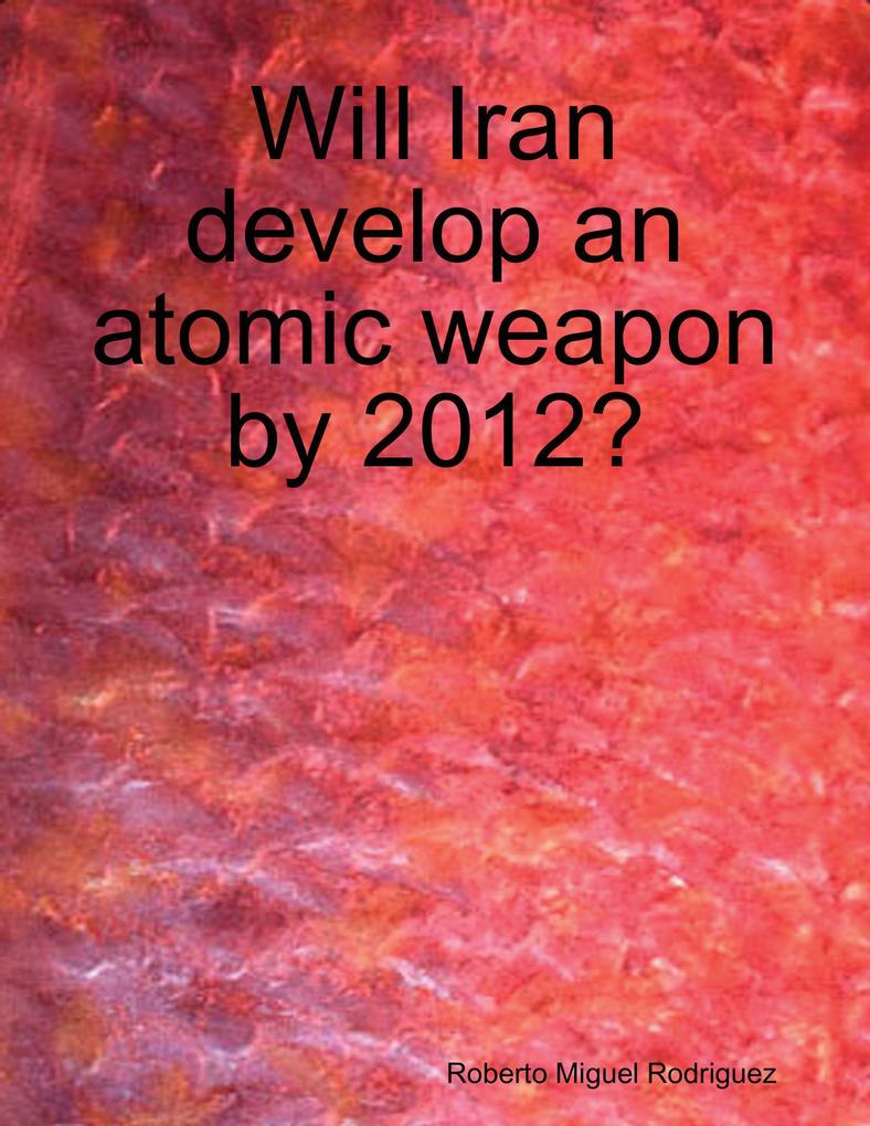 Will Iran Develop an Atomic Weapon By 2012?
