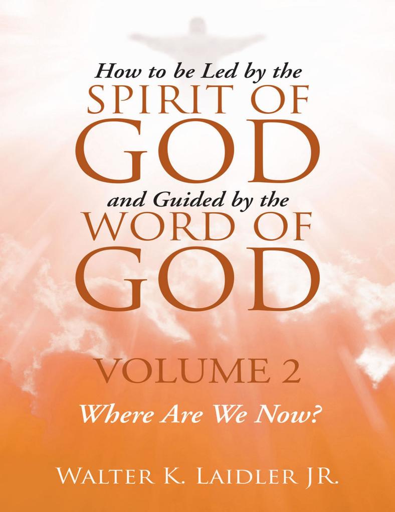 How to Be Led By the Spirit of God and Guided By the Word of God: Volume 2 Where Are We Now?