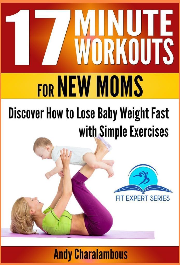 17 Minute Workouts for New Moms - Discover How to Lose Baby Weight Fast with Simple Exercises (Fit Expert Series #15)