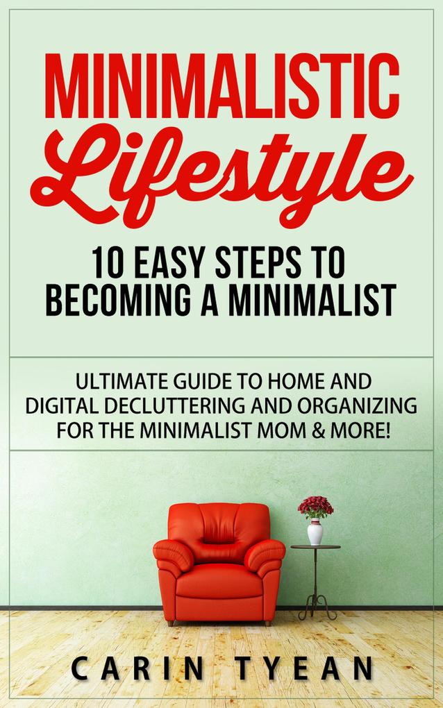 Minimalistic Lifestyle: 10 Easy Steps to Becoming a Minimalist: Ultimate Guide to Home and Digital Decluttering and Organizing for the Minimalist Mom & More!