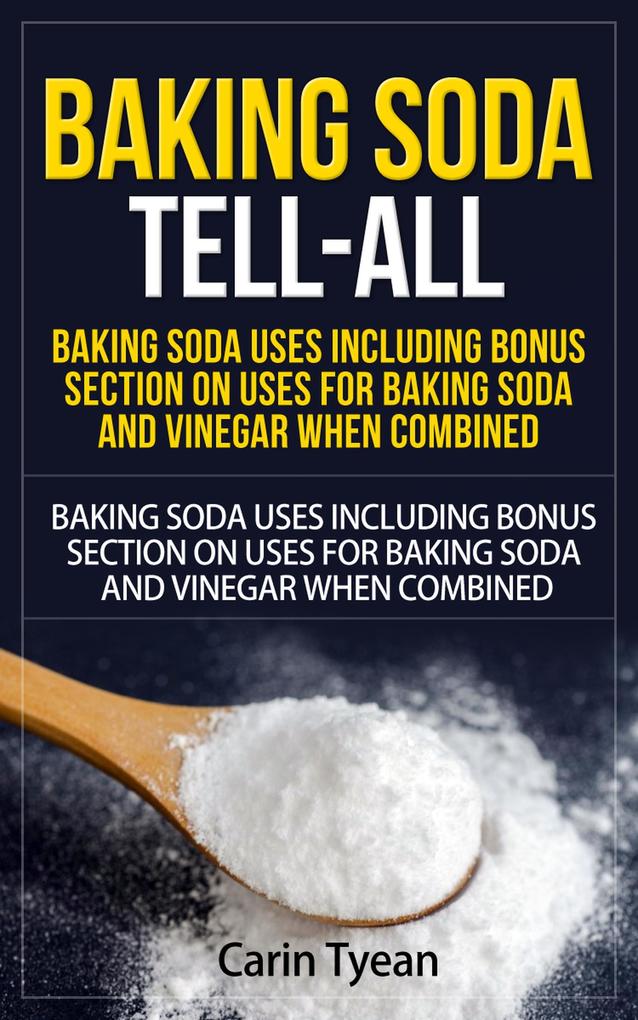 Baking Soda Tell-All: Baking Soda Uses including Bonus Section on Uses for Baking Soda and Vinegar When Combined. (Discover the many Benefits of Baking Soda! From Cleaning to Odors to Hygiene Health and Beauty)