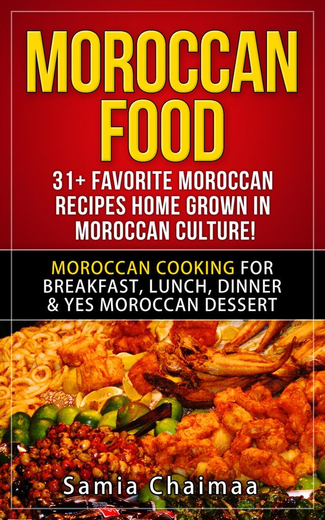 Moroccan Food: 31+ Favorite Moroccan Recipes Home Grown in Moroccan Culture! Moroccan Cooking for Breakfast Lunch Dinner & YES Moroccan Dessert