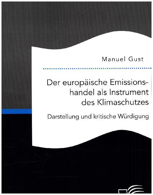 Der europäische Emissionshandel als Instrument des Klimaschutzes: Darstellung und kritische Würdigung