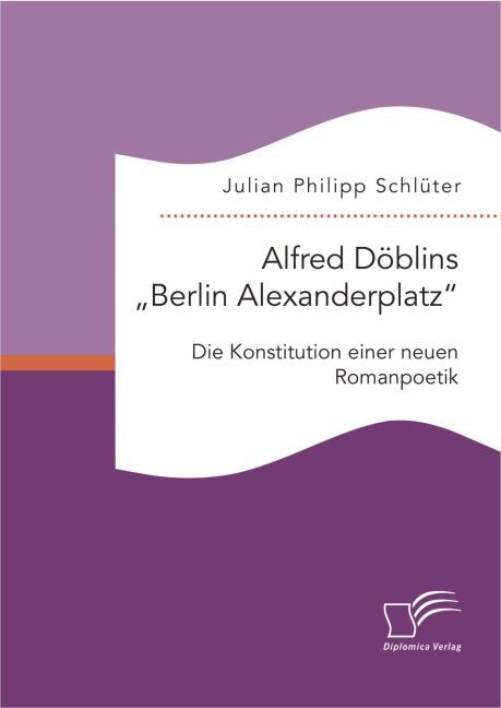 Alfred Döblins Berlin Alexanderplatz: Die Konstitution einer neuen Romanpoetik