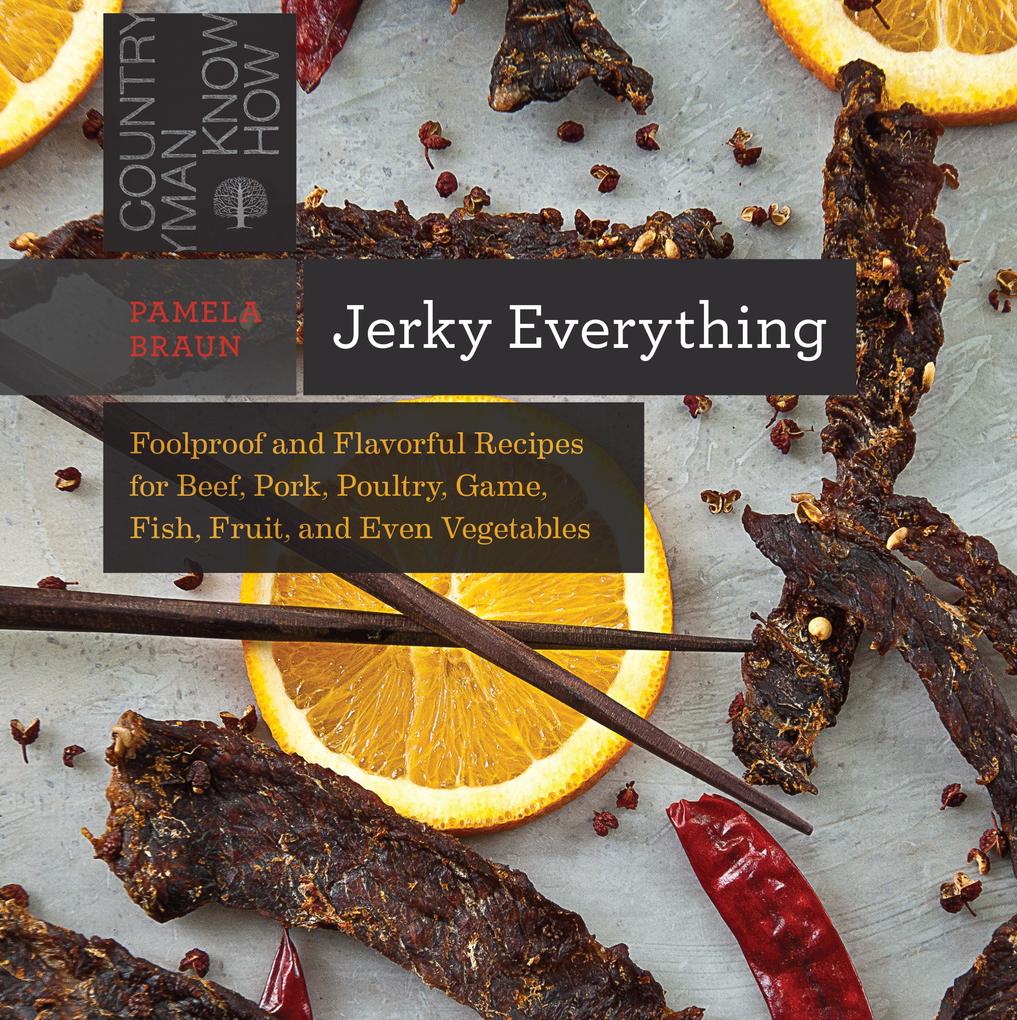 Jerky Everything: Foolproof and Flavorful Recipes for Beef Pork Poultry Game Fish Fruit and Even Vegetables