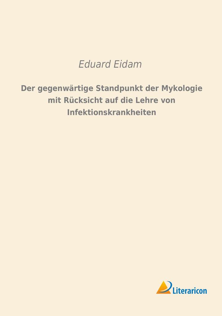 Der gegenwärtige Standpunkt der Mykologie mit Rücksicht auf die Lehre von Infektionskrankheiten