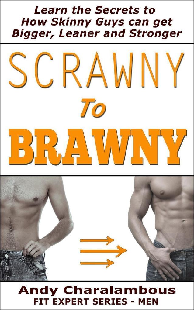 Scrawny To Brawny - How Skinny Guys Can Get Bigger Leaner And Stronger (Fit Expert Series)
