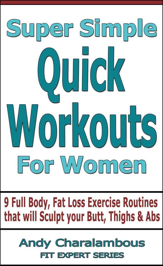 Super Simple Quick Workouts For Women - Fat Loss Exercise Routines For Sculpting Your Butt Thighs And Abs (Fit Expert Series)