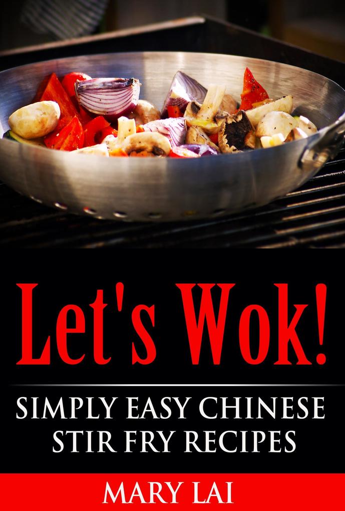 Let‘s Wok! Easy Chinese Stir Fry Recipes (Simply Easy Chinese Recipes)